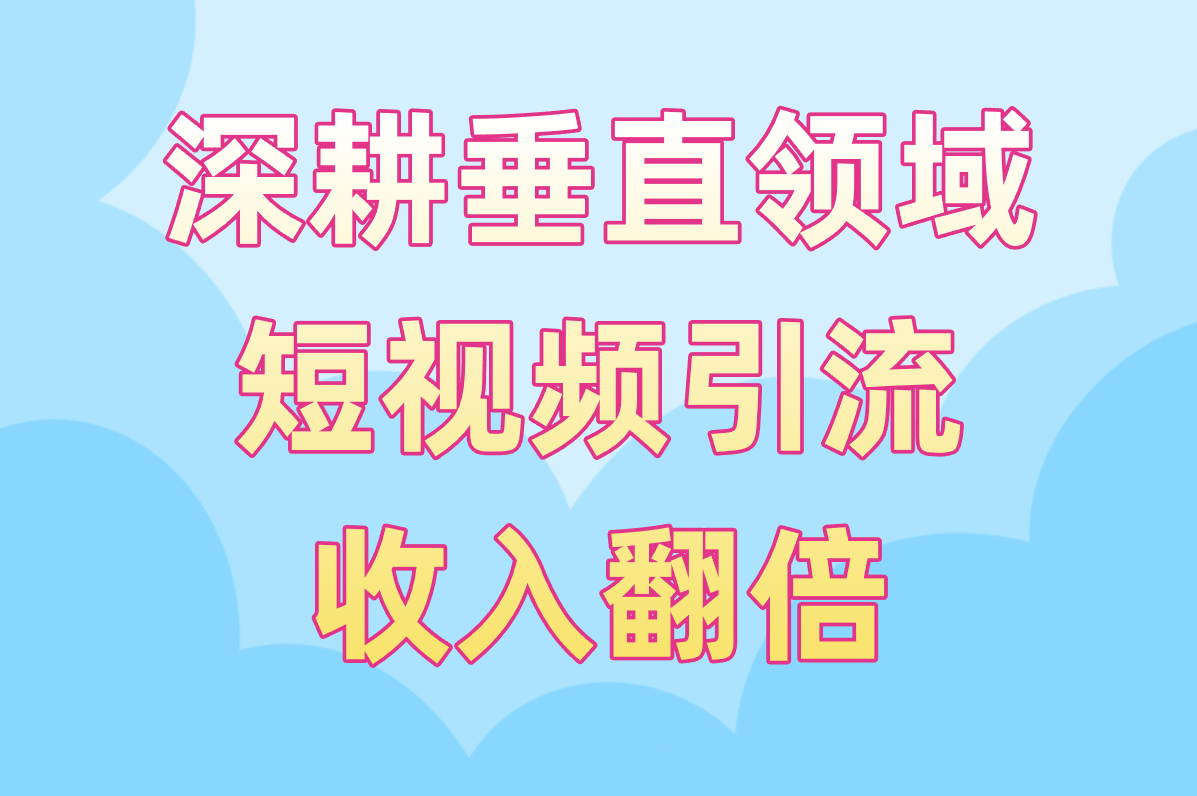 深耕垂直领域 短视频引流 收入翻倍