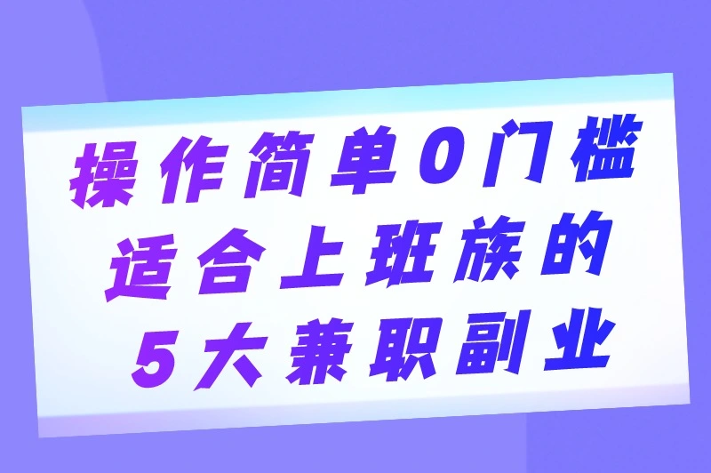 上班族什么副业赚钱?5个穷人最快的挣钱方法,手机就能做
