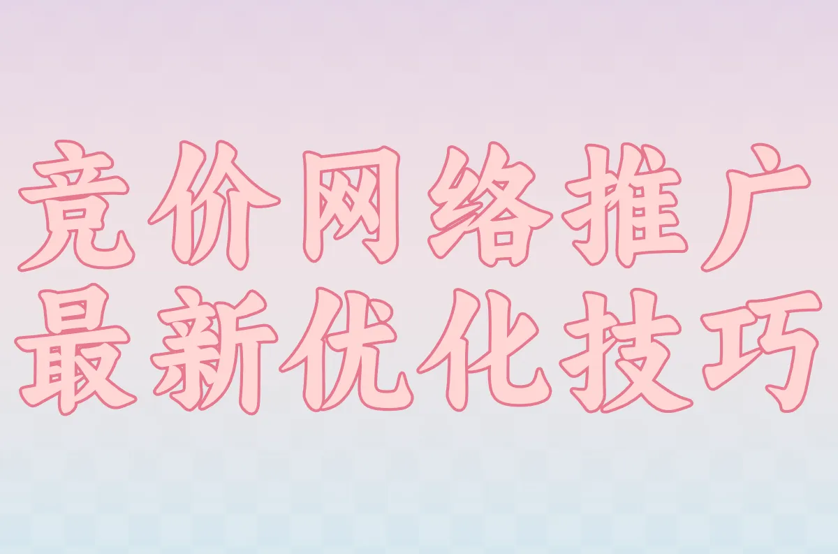 竞价网络推广怎么做比较好?2025年最新优化技巧全解析!