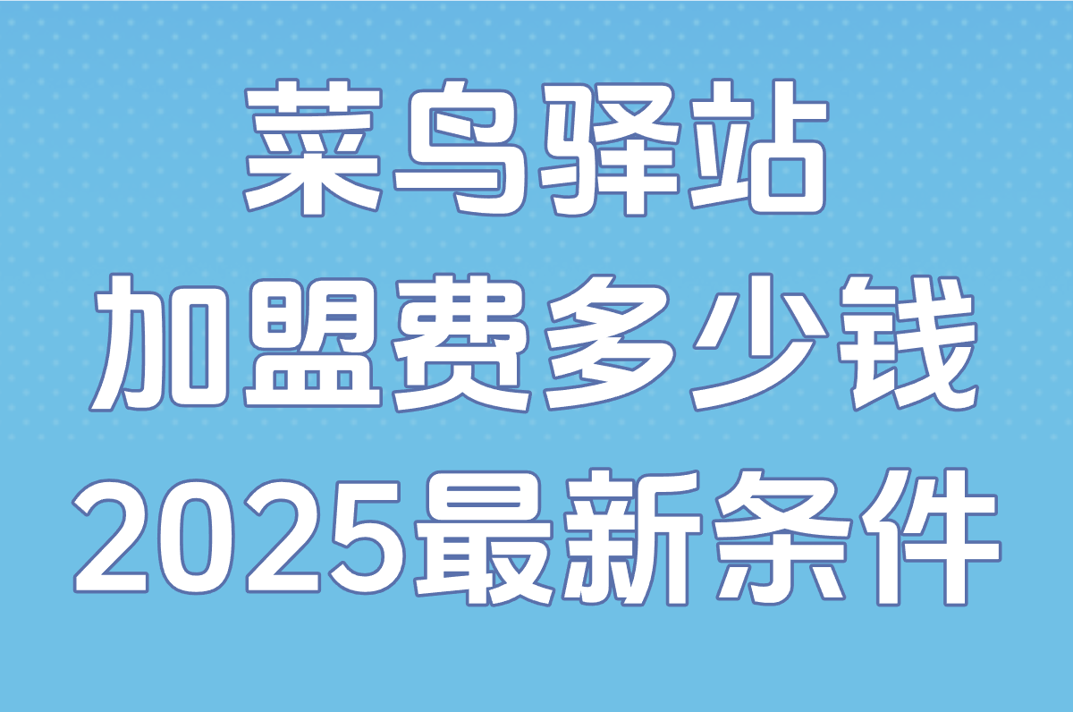 菜鸟驿站加盟费多少钱?2025最新条件+费用明细(含官方入口)