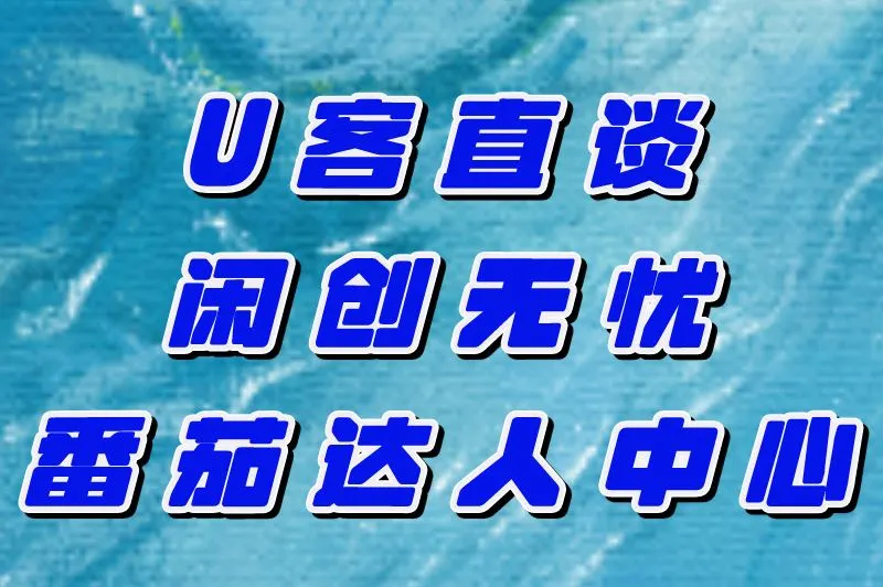 U客直谈、闲创无忧、番茄达人中心