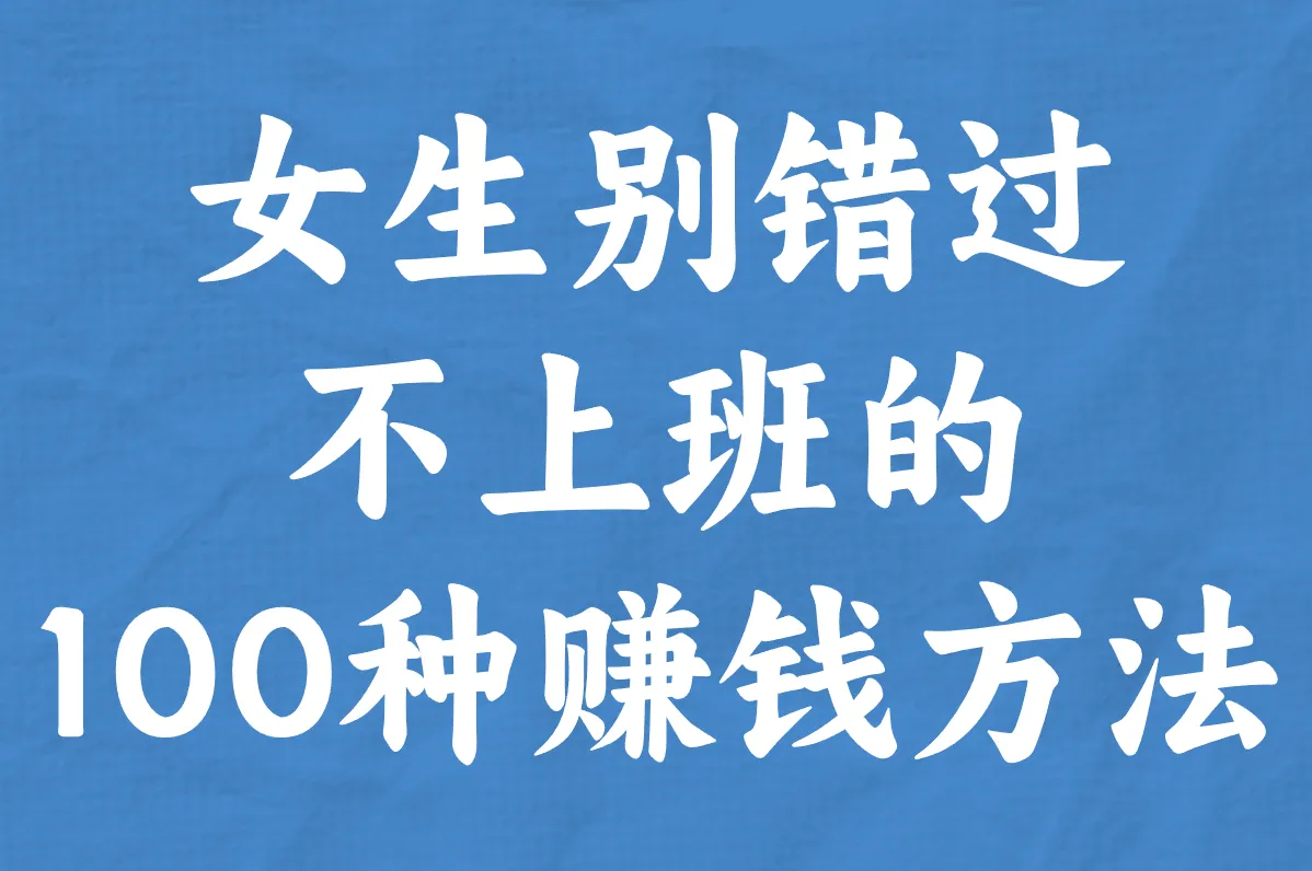 女生别错过!不上班的100种赚钱方法,不投钱不广告的实用清单