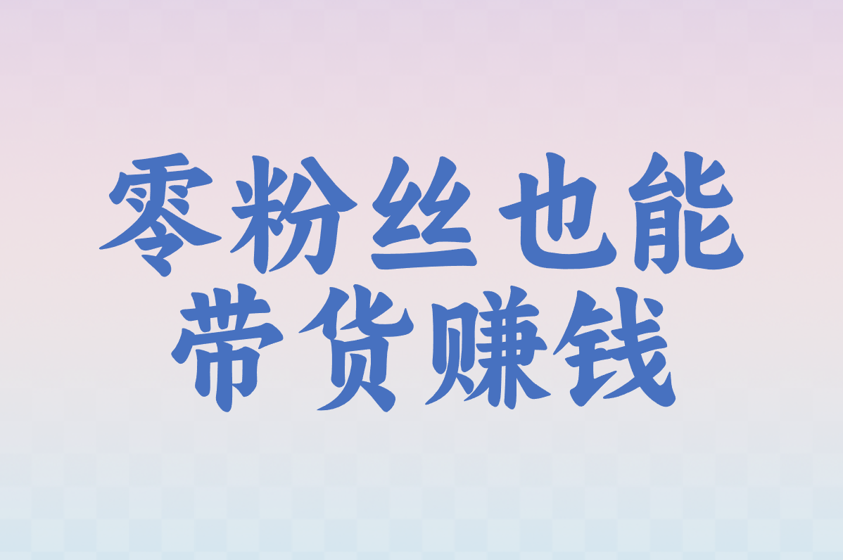 零粉丝也能 带货赚钱