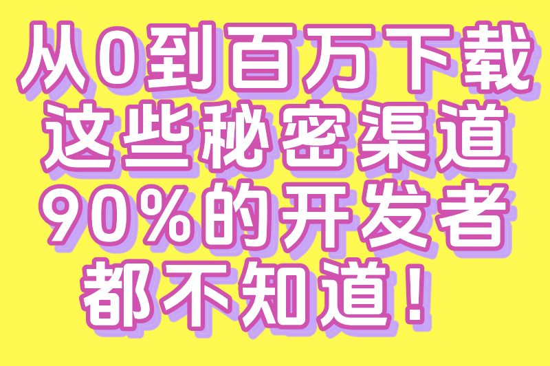从0到百万下载，这些秘密渠道90%的开发者都不知道！
