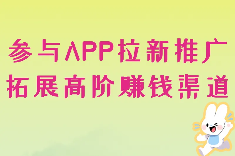 参与APP拉新推广,拓展高阶赚钱渠道
