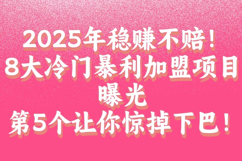 2025加盟什么赚钱？8大黄金加盟项目曝光！第5个90%的人没想到！