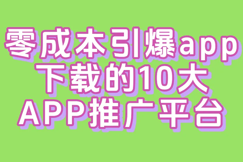 app推广平台有哪些？2025年零成本引爆app下载的10大秘密渠道