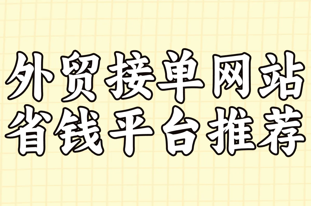外贸接单网站哪个好用?2025超省钱的平台推荐+费用全解析!