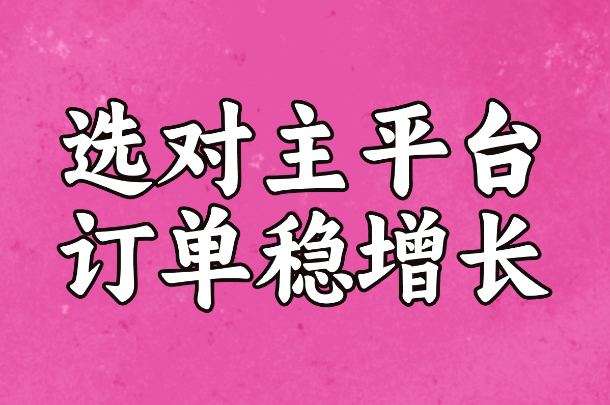 选对主平台 订单稳增长