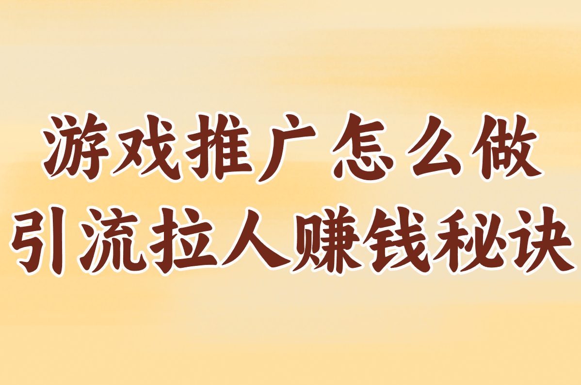 游戏推广怎么做?引流拉人赚钱秘诀,一招就有效!