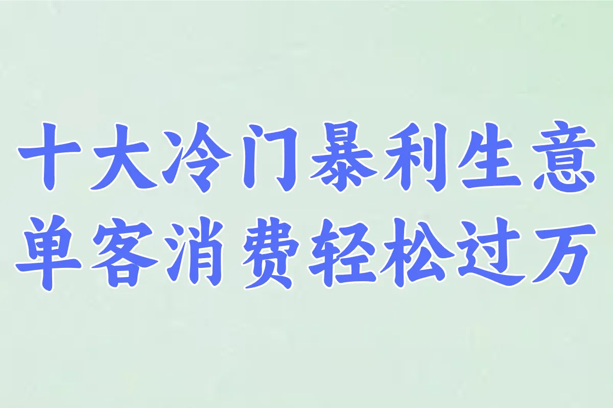 暴利!这十大冷门生意闷声发财,小白也能干!