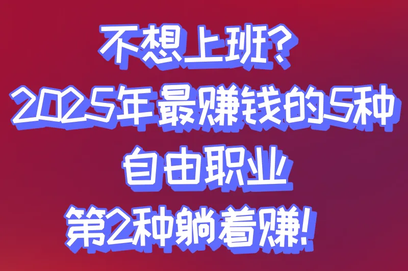 不上班做什么可以赚钱?揭秘2025年最赚钱的5个自由职业,普通人也能抄作业!