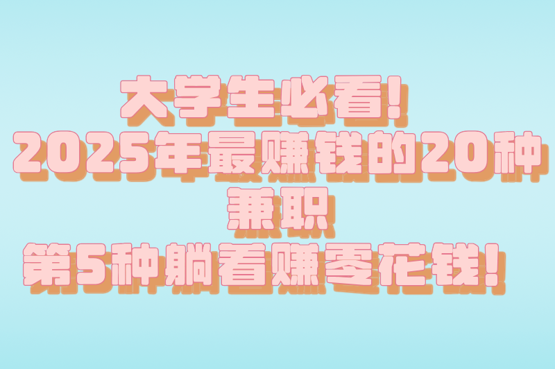 课余时间不荒废！适合大学生的20种兼职，让钱包和简历一起变厚
