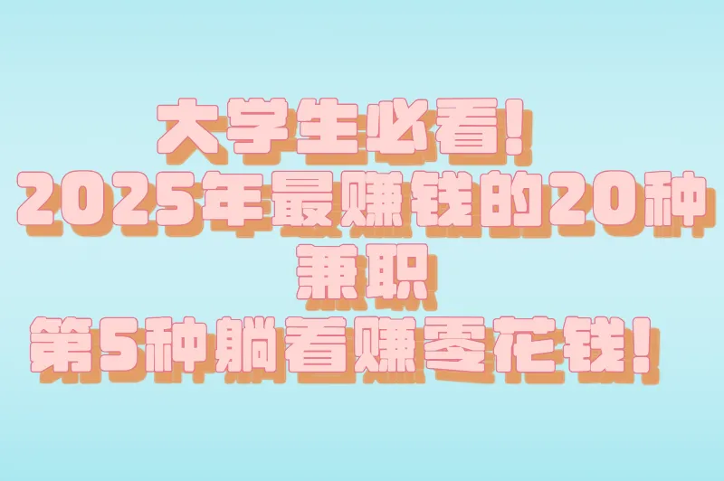 课余时间不荒废！适合大学生的20种兼职，让钱包和简历一起变厚