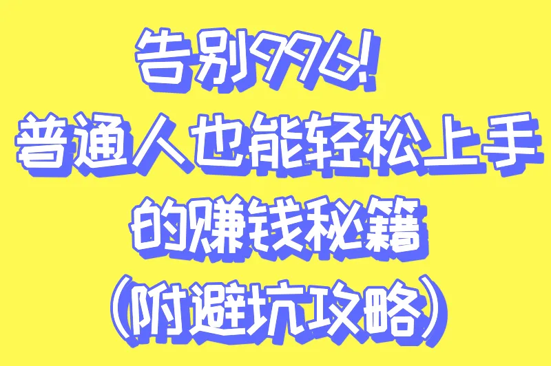 告别996!普通人也能轻松上手的赚钱秘籍(附避坑攻略)