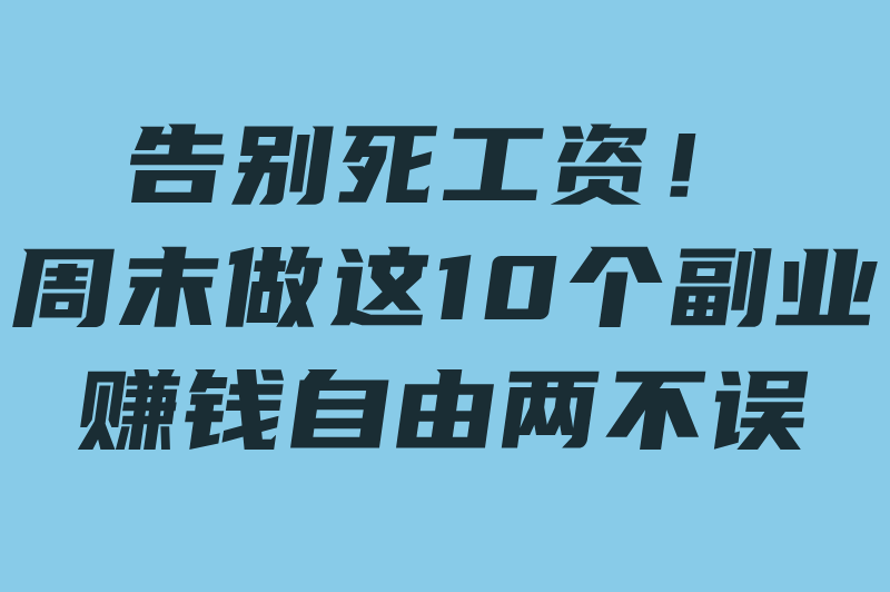 周末兼职工作有哪些？这10个靠谱副业让你轻松赚外快，不耽误主业！