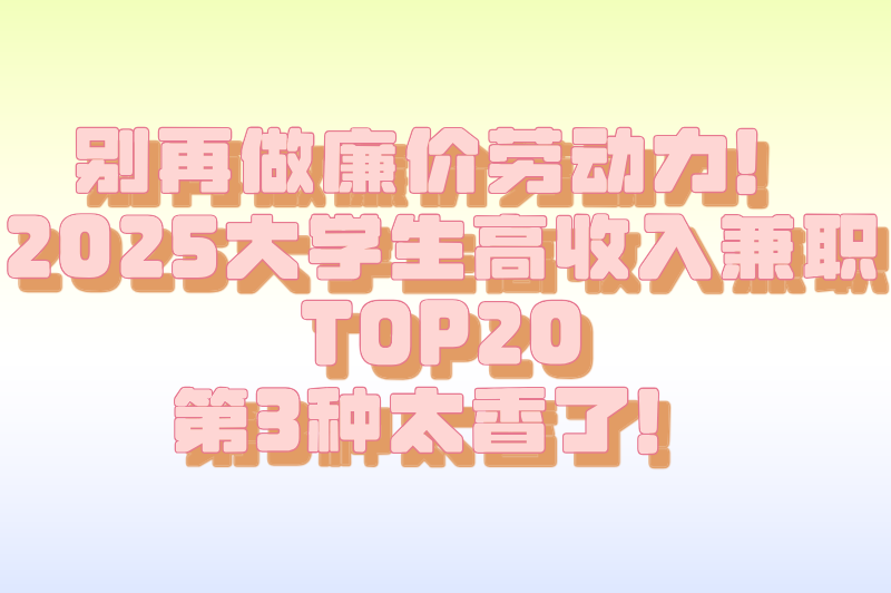 别再做廉价劳动力！2025大学生高收入兼职TOP20，第3种太香了！