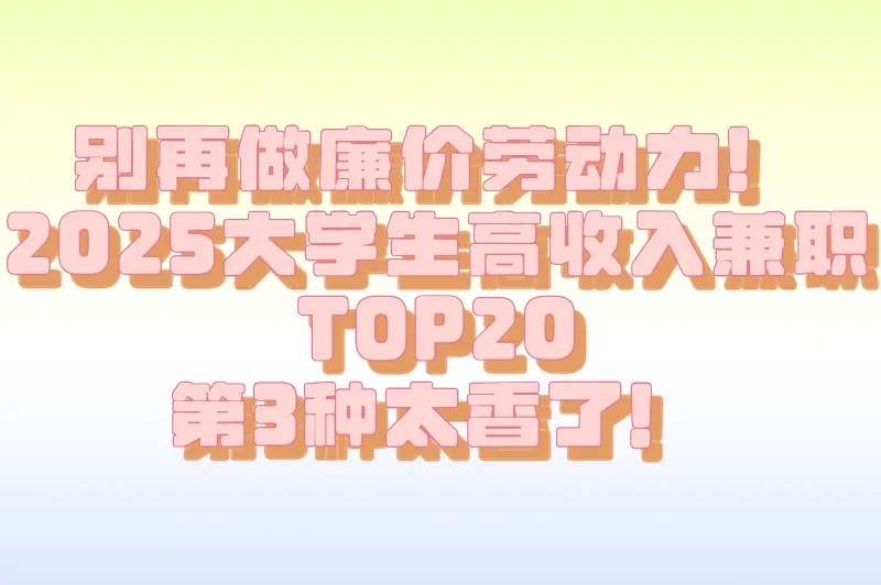 别再做廉价劳动力！2025大学生高收入兼职TOP20，第3种太香了！