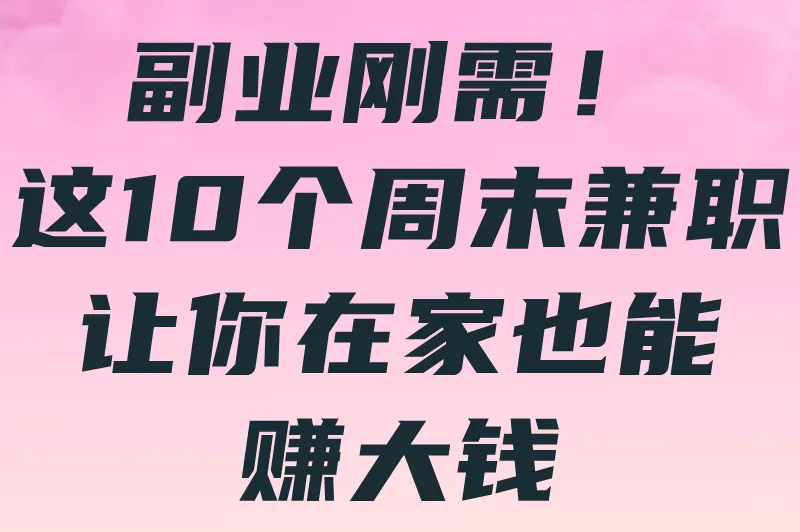 副业刚需！这10个周末兼职，让你在家也能赚大钱