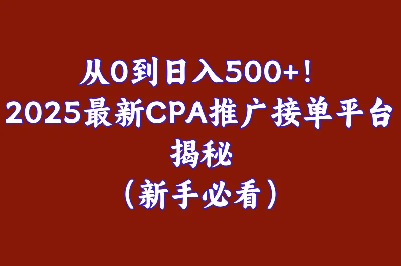 2025最新cpa推广接单平台排行榜：这5个平台日赚500+，第3个90%人不知道！