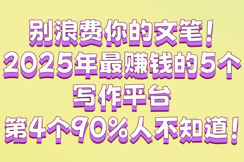 别浪费你的文笔！2025年最赚钱的5个写作平台，第4个90%人不知道！