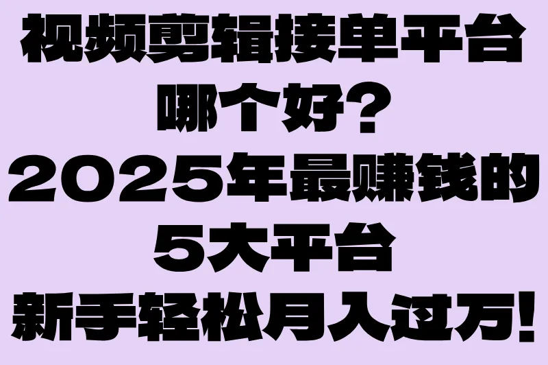 视频剪辑接单平台哪个好？2025年最全测评，新手也能月入过万！