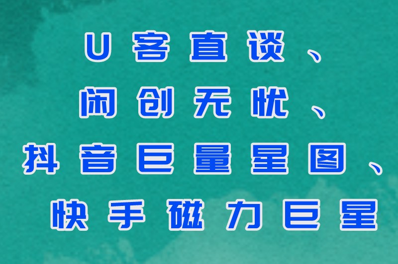 U客直谈、闲创无忧、抖音巨量星图、快手磁力巨星