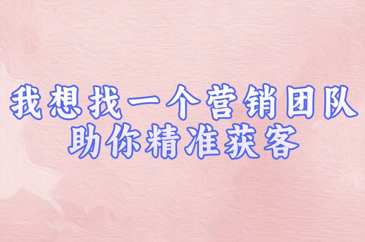 想找个靠谱营销团队?手把手教你挑专业推广伙伴!(附渠道)