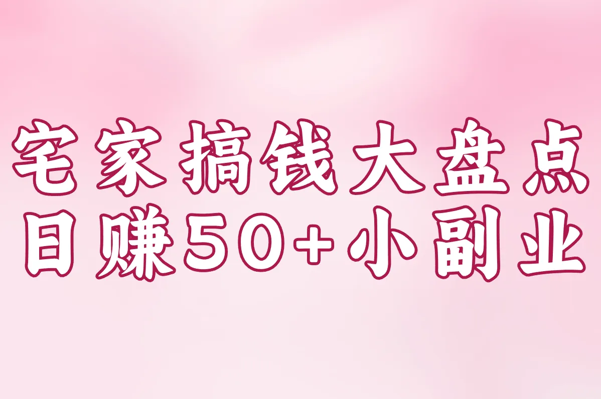 宅家搞钱大盘点:当天提现的靠谱软件+日赚50+小副业,真能行!