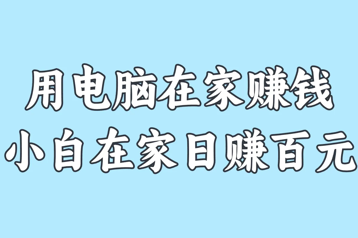 用电脑在家赚钱的10个正规方法!国家认可平台,小白也能日赚100元