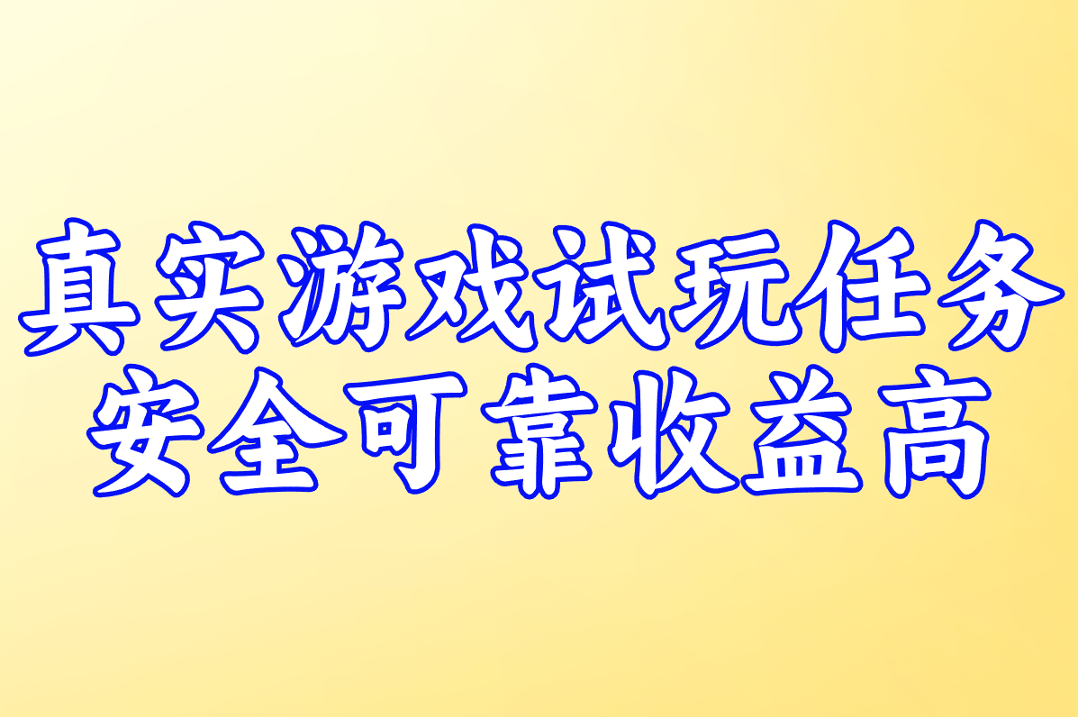 真实游戏试玩任务 安全可靠收益高