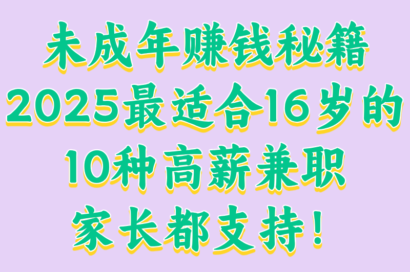 未成年赚钱秘籍：2025最适合16岁的10种高薪兼职，家长都支持！