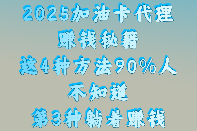 做加油卡代理怎么赚钱？2025年最全盈利模式解析，新手月入1万+攻略