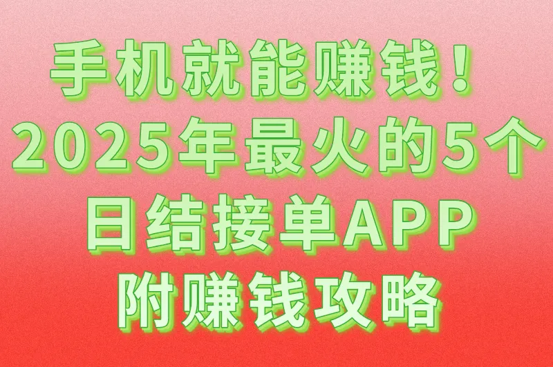 盘点那些能日结接单的宝藏APP，赚钱快人一步！