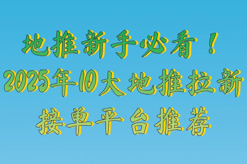 地推拉新app推广平台有哪些？2025年10大地推拉新任务接单平台推荐