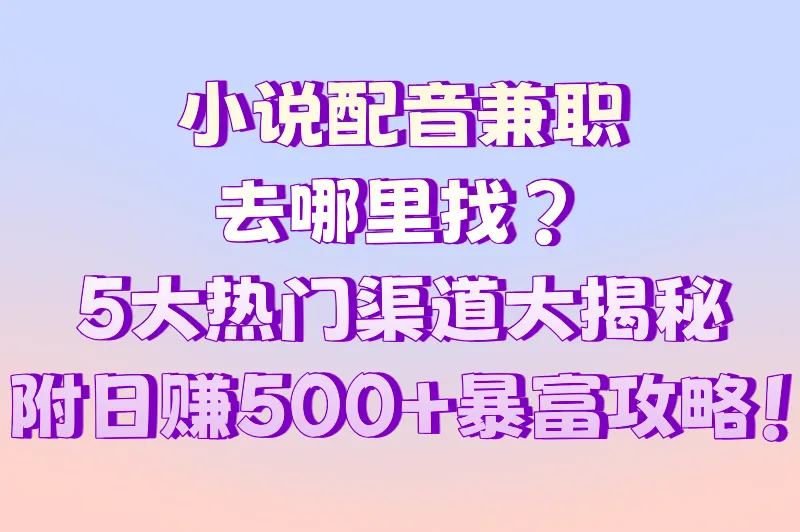 小说配音兼职去哪里找？5大寻找兼职的热门选择，附日赚500+攻略