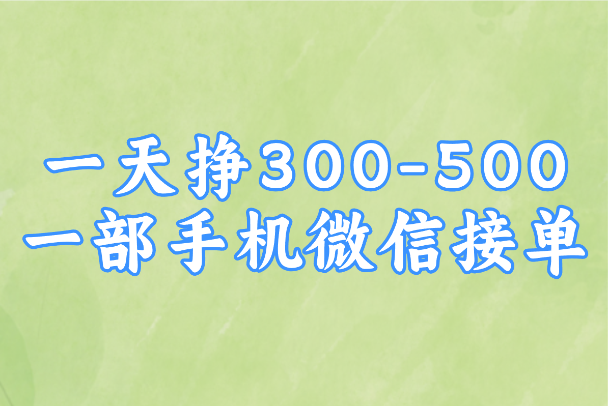 一部手机一天挣300-500？微信接单干活，轻松日入500元！