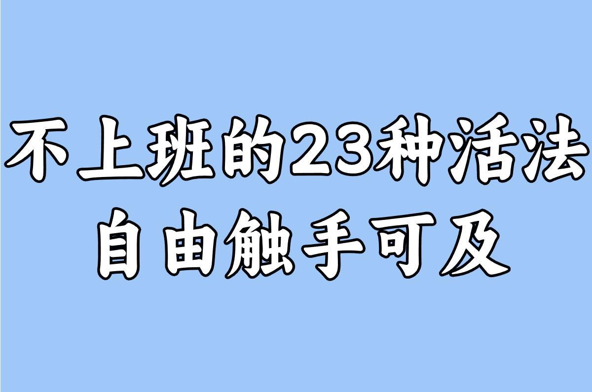 不上班的23种活法免费领！在家照做就能赚钱的生存指南