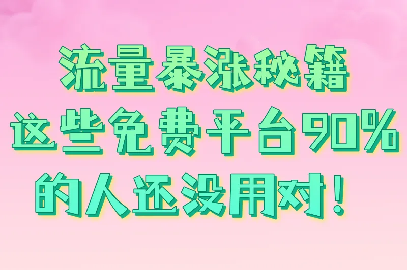 流量暴涨秘籍：这些免费平台90%的人还没用对！