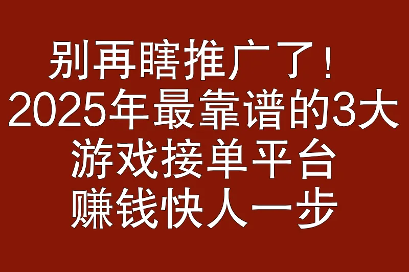 游戏推广对接平台有哪些？3大高收益接单平台+实操攻略，稳赚不亏！