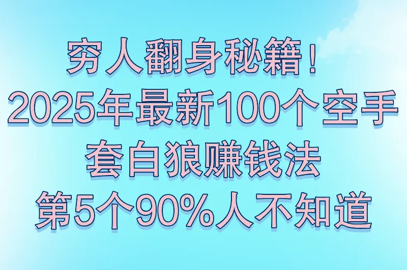 2025年最全空手赚钱指南：100个项目任你选，看完直接赚钱