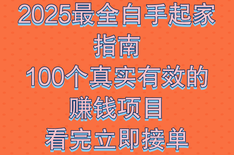 2025最全白手起家指南：100个真实有效的赚钱项目，看完立即接单