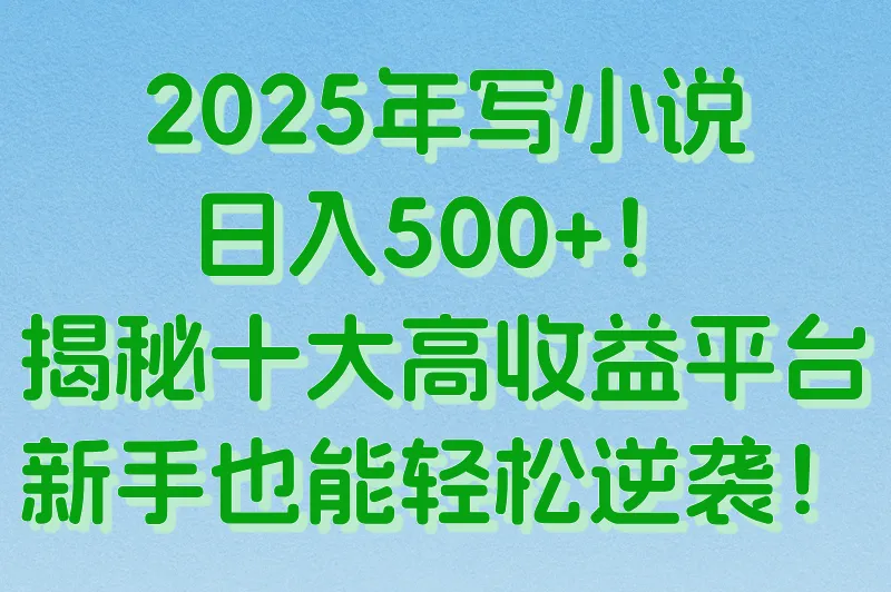 2025年写小说日入500+！揭秘十大高收益平台，新手也能轻松逆袭！