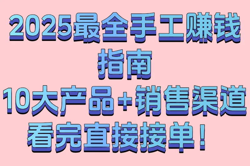 手工创业必看！2025年最赚钱的十种手工产品，供不应求！