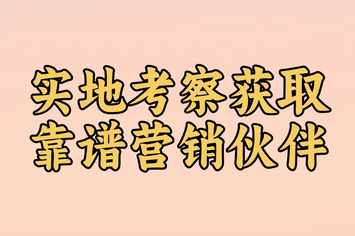 实地考察获取 靠谱营销伙伴