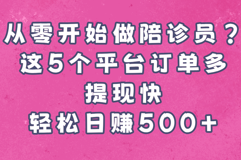 从零开始做陪诊员？这5个平台订单多、提现快，轻松日赚500+
