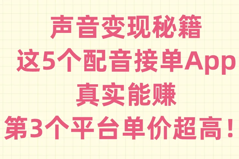 这5款配音接单app真实能赚：第3个平台单价50-200元，新手首单就到账！
