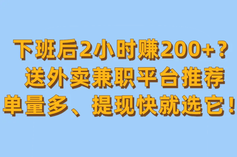 下班后2小时赚200+？送外卖兼职平台推荐，单量多、提现快就选它！