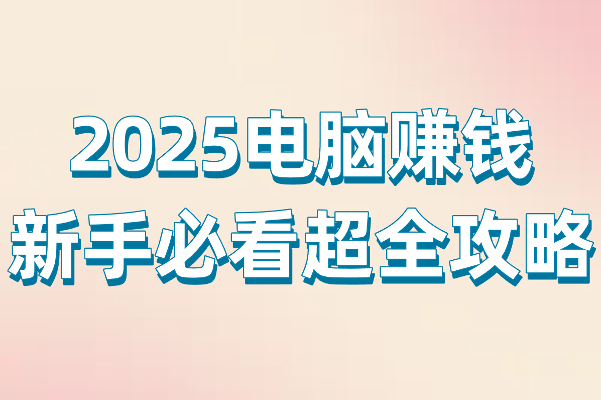 电脑赚钱超全攻略：副业+软件+游戏，2025新手友好真实门路大盘点！