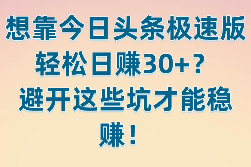想靠今日头条极速版轻松日赚30+？避开这些坑才能稳赚！